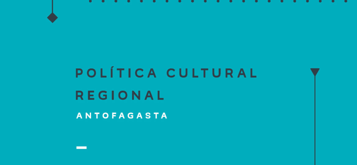 Política Cultural Regional Antofagasta 2017-2022