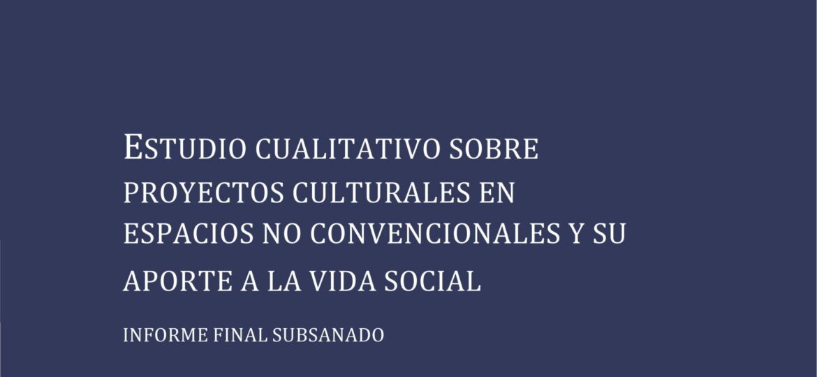 Estudio Cualitativo sobre Proyectos Culturales en Espacios No Convencionales